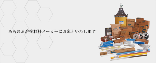 あらゆる溶接材料メーカーにお応えいたします